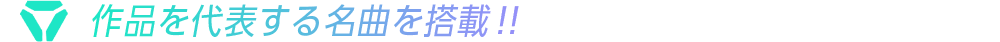 作品を代表する名曲を搭載！！