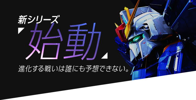 新シリーズ 始動 進化する戦いは誰にも予想できない。